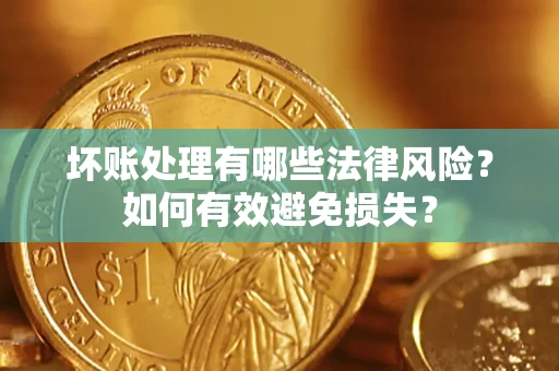 武汉坏账处理有哪些法律风险？如何有效避免损失？